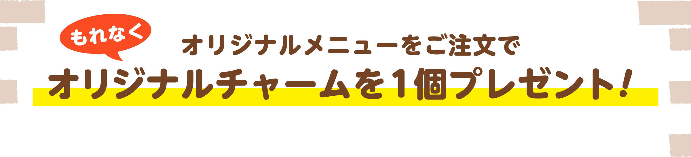 オリジナルメニューをご注文でオリジナルチャームを1個プレゼント
